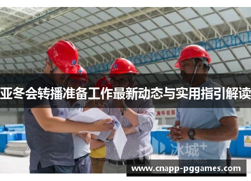 亚冬会转播准备工作最新动态与实用指引解读