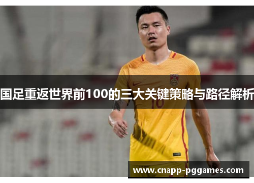 国足重返世界前100的三大关键策略与路径解析