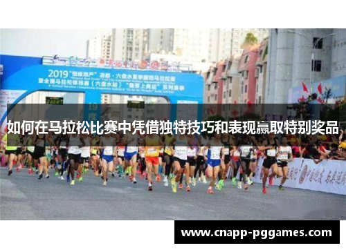 如何在马拉松比赛中凭借独特技巧和表现赢取特别奖品