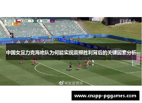 中国女足力克海地队为何能实现震撼胜利背后的关键因素分析