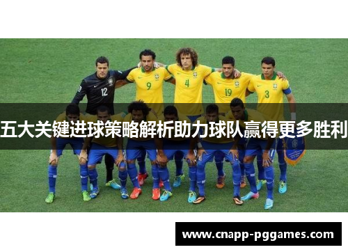 五大关键进球策略解析助力球队赢得更多胜利