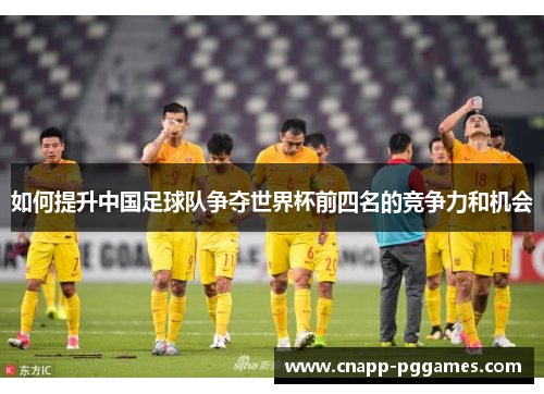 如何提升中国足球队争夺世界杯前四名的竞争力和机会