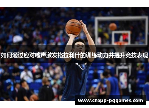 如何通过应对嘘声激发格拉利什的训练动力并提升竞技表现