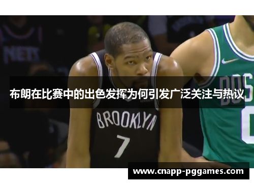 布朗在比赛中的出色发挥为何引发广泛关注与热议