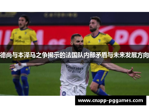 德尚与本泽马之争揭示的法国队内部矛盾与未来发展方向