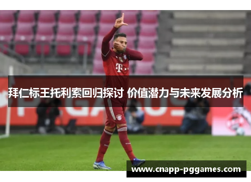 拜仁标王托利索回归探讨 价值潜力与未来发展分析