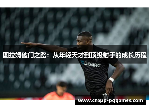 图拉姆破门之路：从年轻天才到顶级射手的成长历程