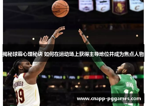 揭秘球霸心理秘诀 如何在运动场上获得主导地位并成为焦点人物