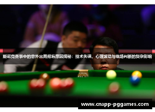 斯诺克赛事中的意外出局背后原因揭秘：技术失误、心理波动与临场判断的复杂影响