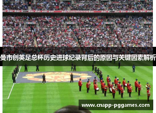 曼市创英足总杯历史进球纪录背后的原因与关键因素解析