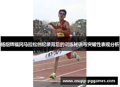 杨绍辉福冈马拉松创纪录背后的训练秘诀与突破性表现分析
