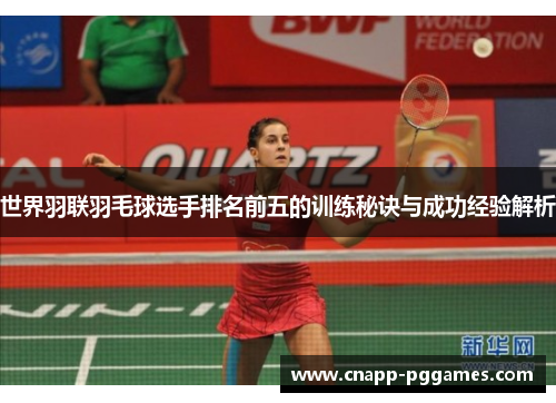 世界羽联羽毛球选手排名前五的训练秘诀与成功经验解析