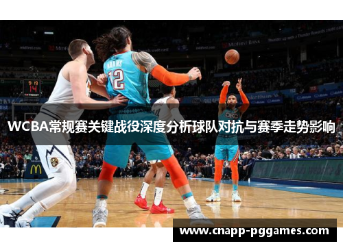 WCBA常规赛关键战役深度分析球队对抗与赛季走势影响