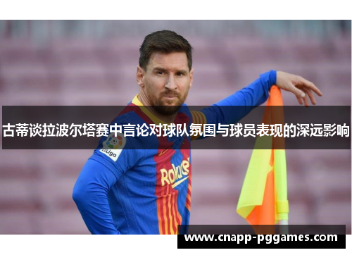 古蒂谈拉波尔塔赛中言论对球队氛围与球员表现的深远影响