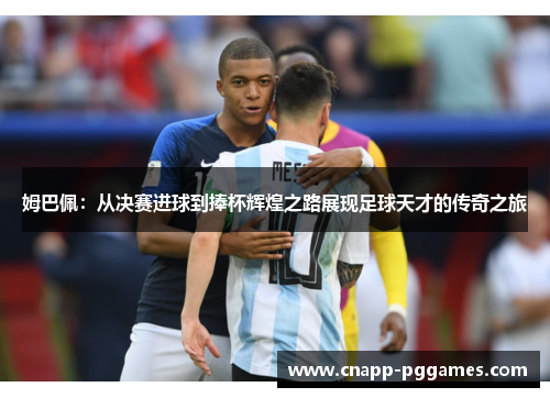 姆巴佩：从决赛进球到捧杯辉煌之路展现足球天才的传奇之旅