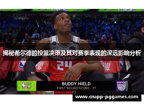 揭秘希尔德的投篮决策及其对赛季表现的深远影响分析