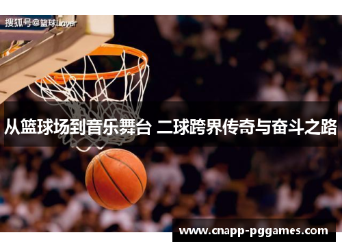 从篮球场到音乐舞台 二球跨界传奇与奋斗之路
