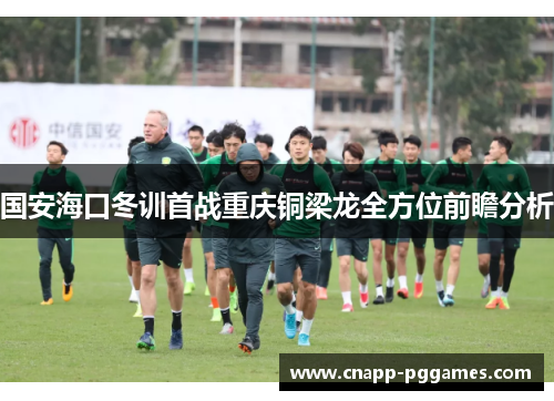 国安海口冬训首战重庆铜梁龙全方位前瞻分析
