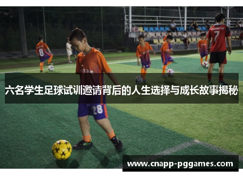 六名学生足球试训邀请背后的人生选择与成长故事揭秘