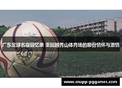 广东足球名宿回忆录 重回越秀山体育场的那份情怀与激情