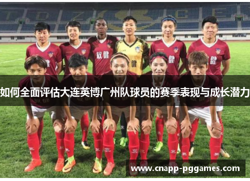 如何全面评估大连英博广州队球员的赛季表现与成长潜力