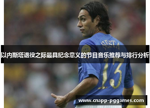 以内斯塔退役之际最具纪念意义的节目音乐推荐与排行分析
