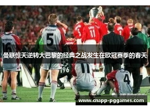 曼联惊天逆转大巴黎的经典之战发生在欧冠赛季的春天