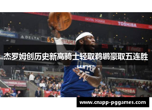 杰罗姆创历史新高骑士轻取鹈鹕豪取五连胜