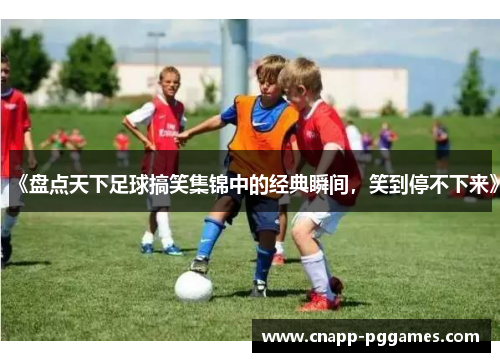 《盘点天下足球搞笑集锦中的经典瞬间，笑到停不下来》