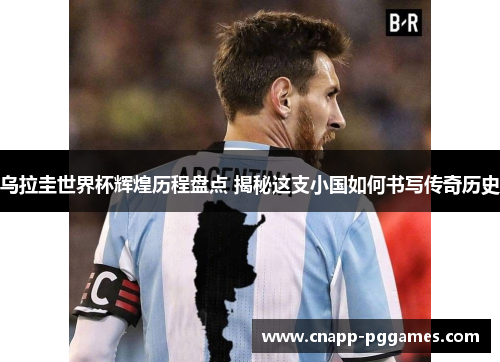 乌拉圭世界杯辉煌历程盘点 揭秘这支小国如何书写传奇历史