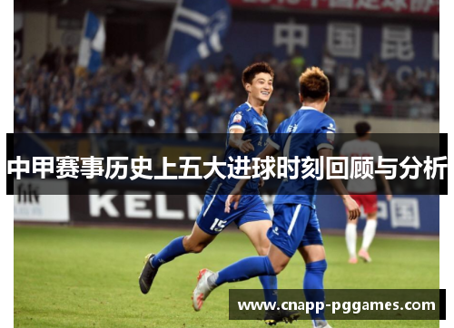 中甲赛事历史上五大进球时刻回顾与分析