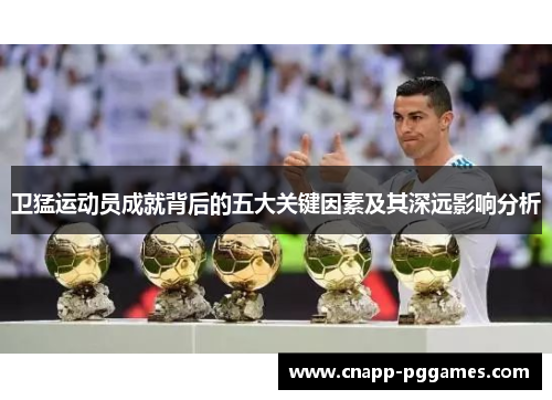 卫猛运动员成就背后的五大关键因素及其深远影响分析