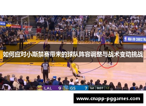 如何应对小斯禁赛带来的球队阵容调整与战术变动挑战