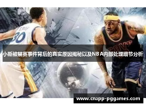小斯被禁赛事件背后的真实原因揭秘以及NBA内部处理细节分析