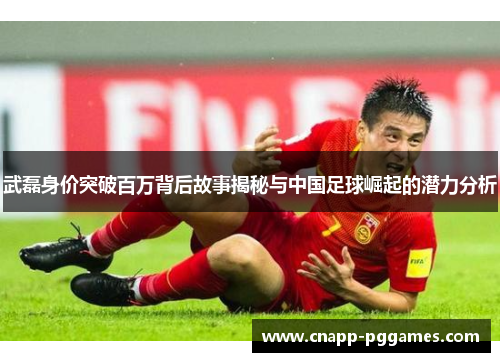 武磊身价突破百万背后故事揭秘与中国足球崛起的潜力分析