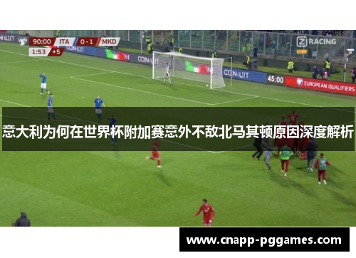 意大利为何在世界杯附加赛意外不敌北马其顿原因深度解析