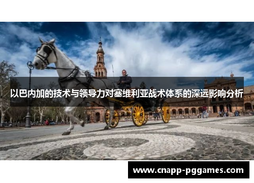 以巴内加的技术与领导力对塞维利亚战术体系的深远影响分析