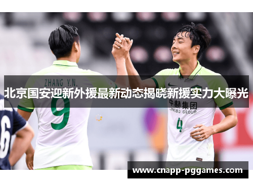 北京国安迎新外援最新动态揭晓新援实力大曝光