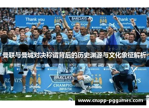 曼联与曼城对决称谓背后的历史渊源与文化象征解析 曼联与曼城对决称谓背后的历史渊源与文化象征解析