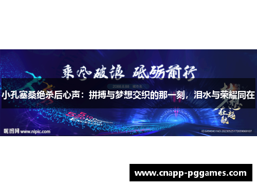 小孔塞桑绝杀后心声:拼搏与梦想交织的那一刻,泪水与荣耀同在 小孔塞桑绝杀后心声:拼搏与梦想交织的那一刻,泪水与荣耀同在
