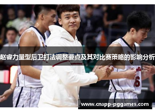 赵睿力量型后卫打法调整要点及其对比赛策略的影响分析 赵睿力量型后卫打法调整要点及其对比赛策略的影响分析