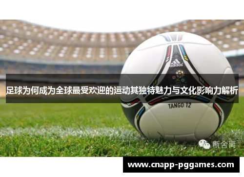 足球为何成为全球最受欢迎的运动其独特魅力与文化影响力解析 足球为何成为全球最受欢迎的运动其独特魅力与文化影响力解析