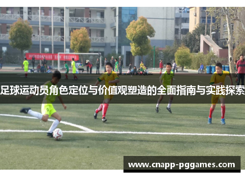 足球运动员角色定位与价值观塑造的全面指南与实践探索 足球运动员角色定位与价值观塑造的全面指南与实践探索