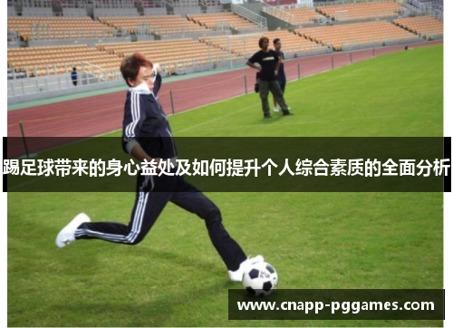 踢足球带来的身心益处及如何提升个人综合素质的全面分析 踢足球带来的身心益处及如何提升个人综合素质的全面分析