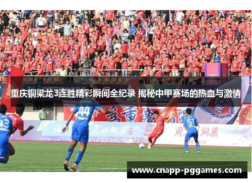 重庆铜梁龙3连胜精彩瞬间全纪录 揭秘中甲赛场的热血与激情