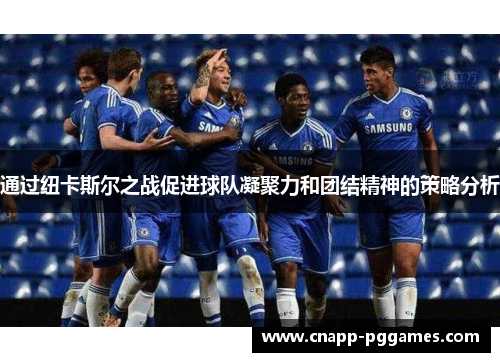 通过纽卡斯尔之战促进球队凝聚力和团结精神的策略分析