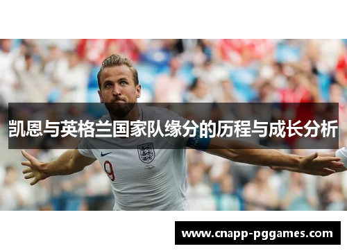 凯恩与英格兰国家队缘分的历程与成长分析