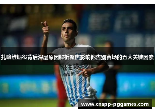 扎哈维退役背后深层原因解析聚焦影响他告别赛场的五大关键因素
