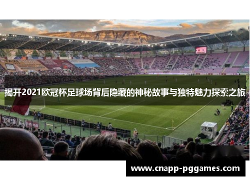 揭开2021欧冠杯足球场背后隐藏的神秘故事与独特魅力探索之旅 揭开2021欧冠杯足球场背后隐藏的神秘故事与独特魅力探索之旅