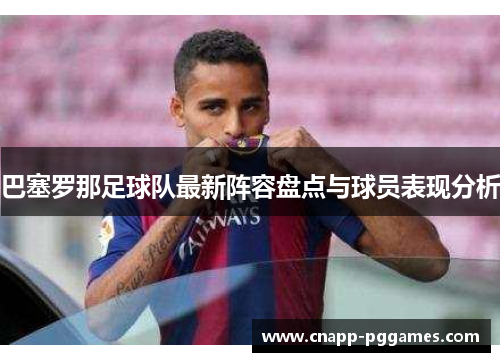 巴塞罗那足球队最新阵容盘点与球员表现分析 巴塞罗那足球队最新阵容盘点与球员表现分析